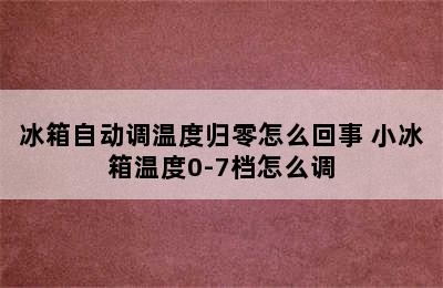 冰箱自动调温度归零怎么回事 小冰箱温度0-7档怎么调